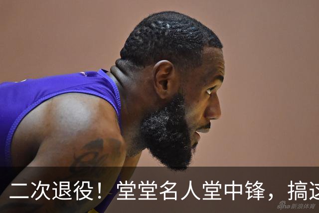 二次退役！堂堂名人堂中锋，搞这么尴尬？