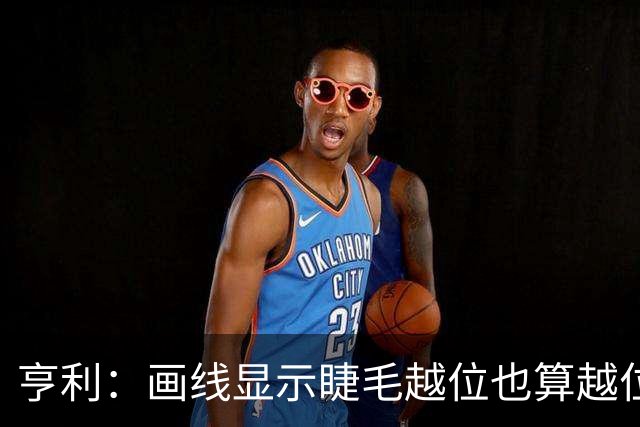 亨利：画线显示睫毛越位也算越位，我不知道线是怎么校准的