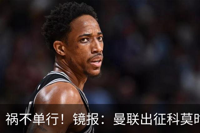 祸不单行！镜报：曼联出征科莫时，三人闯入B费豪宅盗走贵重物品