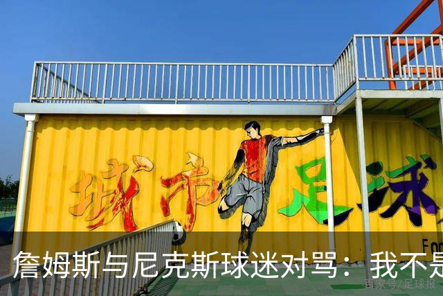 詹姆斯与尼克斯球迷对骂：我不是西海岸人，我是俄亥俄人