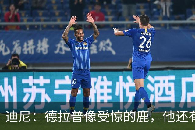 迪尼：德拉普像受惊的鹿，他还有很多工作要做