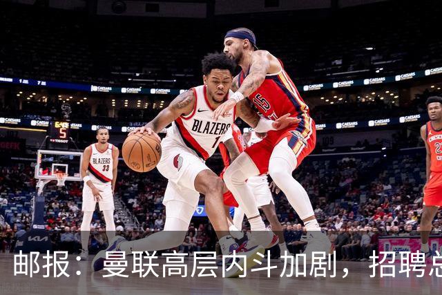 邮报：曼联高层内斗加剧，招聘总监维韦尔力推纳格尔斯曼