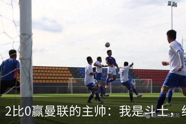 2比0赢曼联的主帅：我是斗士，绝不投降